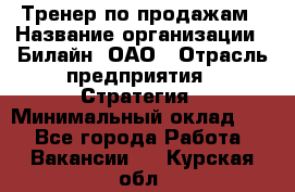 Тренер по продажам › Название организации ­ Билайн, ОАО › Отрасль предприятия ­ Стратегия › Минимальный оклад ­ 1 - Все города Работа » Вакансии   . Курская обл.